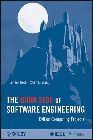 The Dark Side of Software Engineering: Evil on Computing Projects by Johann Rost, Robert L. Glass