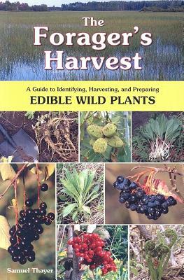 The Forager's Harvest: A Guide to Identifying, Harvesting, and Preparing Edible Wild Plants by Samuel Thayer