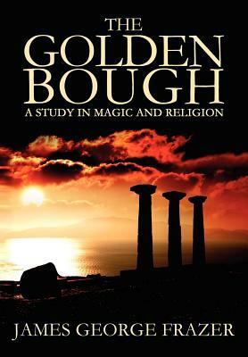 The Golden Bough: A Study of Magic and Religion by James George Frazer