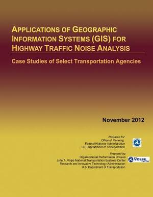 Applications of Geographic Information Systems (GIS) for Highway Traffic Noise Analysis: Case Studies of Select Transportation Agencies by U. S. Department of Transportation