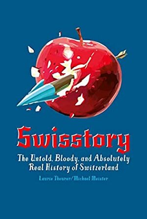 Swisstory: The Untold, Bloody, and Absolutely Real History of Switzerland by Laurie Theurer