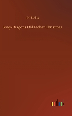 Snap-Dragons Old Father Christmas by J. H. Ewing