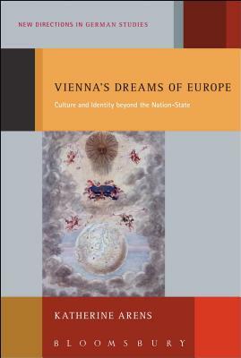 Vienna's Dreams of Europe: Culture and Identity Beyond the Nation-State by Katherine Arens