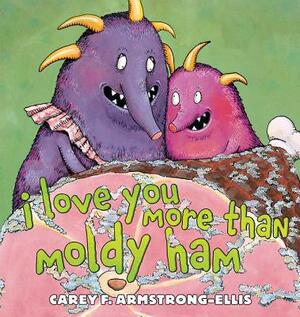 I Love You More Than Moldy Ham by Carey F. Armstrong-Ellis