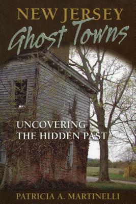 New Jersey Ghost Towns: Uncovering the Hidden Past by Patricia A. Martinelli