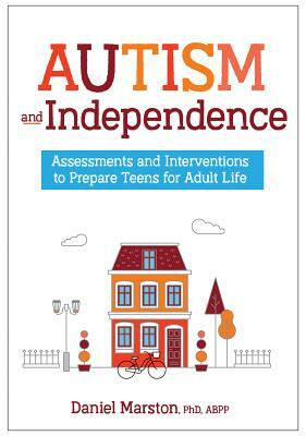 Autism and Independence: Assessments and Interventions to Prepare Teens for Adult Life by Daniel Marston