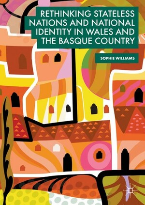 Rethinking Stateless Nations and National Identity in Wales and the Basque Country by Sophie Williams