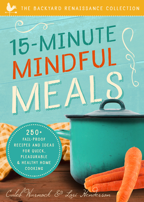 15-Minute Mindful Meals: 250+ Recipes and Ideas for Quick, Pleasurable & Healthy Home Cooking by Caleb Warnock, Lori Henderson