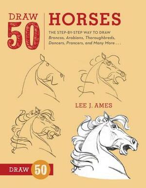 Draw 50 Horses: The Step-By-Step Way to Draw Broncos, Arabians, Thoroughbreds, Dancers, Prancers, and Many More... by Lee J. Ames