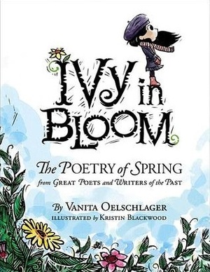 Ivy in Bloom: The Poetry of Spring from Great Poets and Writers from the Past by Kristin Blackwood, Vanita Oelschlager