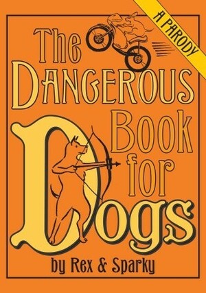 The Dangerous Book for Dogs: A Parody by Janet Ginsburg, Rex &amp; Sparky, Emily Flake