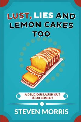 Lust, Lies and Lemon Cakes Too: A Delicious Laugh Out Loud Comedy Sequel by Steven Morris