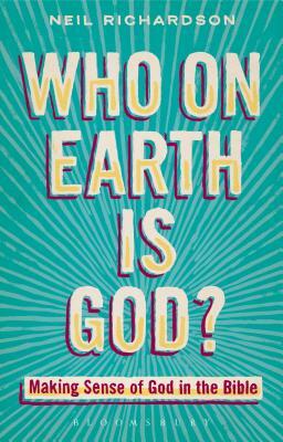 Who on Earth Is God?: Making Sense of God in the Bible by Neil Richardson