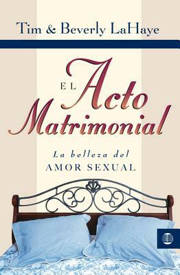 El Acto Matrimonial: La Belleza del Amor Sexual = Act of Marriage by Tim LaHaye