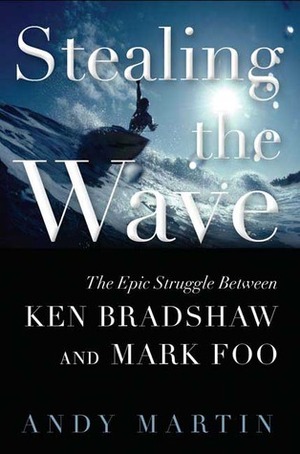 Stealing the Wave: The Epic Struggle Between Ken Bradshaw and Mark Foo by Andy Martin
