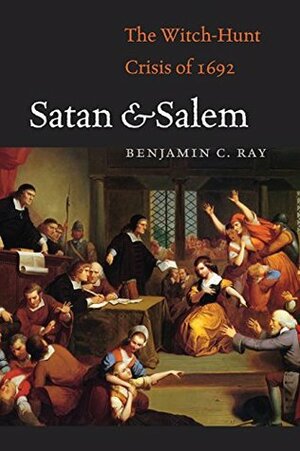 Satan and Salem: The Witch-Hunt Crisis of 1692 by Benjamin C. Ray