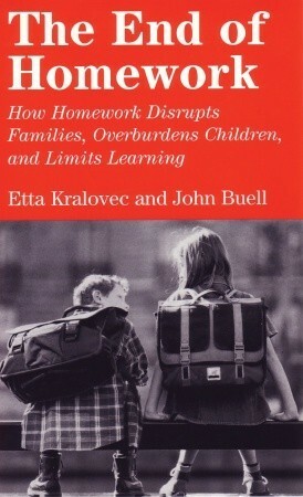 The End of Homework: How Homework Disrupts Families, Overburdens Children, and Limits Learning by Etta Kralovec, John Buell