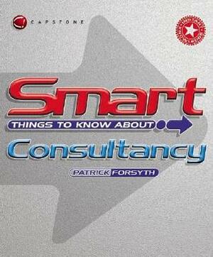 Smart Things To Know About Consultancy (Smart Things To Know About (Stay Smart!) Series) by Patrick Forsyth