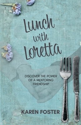 Lunch with Loretta: Discover the Power of a Mentoring Friendship by Karen Foster