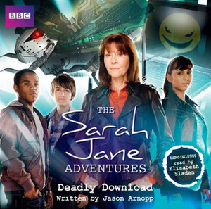 The Sarah Jane Adventures: Deadly Download by Jason Arnopp, Elisabeth Sladen