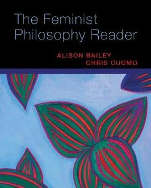 The Feminist Philosophy Reader by Chris Cuomo, Alison Bailey