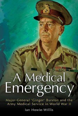 A Medical Emergency: Major-General 'Ginger' Burston and the Army Medical Service in World War II by Ian Howie-Willis