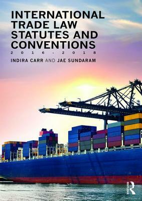 International Trade Law Statutes and Conventions 2016-2018 by Indira Carr, Jae Sundaram