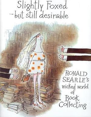 Slightly Foxed - But Still Desirable: Ronald Searle's Wicked World of Book Collecting by Ronald Searle, Ronald Searle