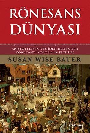 Rönesans dünyası: Aristoteles'in yeniden keşfinden Konstantinopolis'in fethine by Susan Wise Bauer