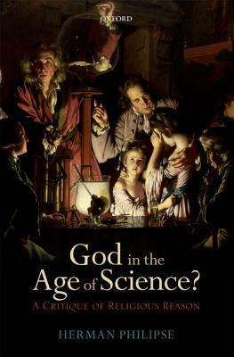 God in the Age of Science?: A Critique Of Religious Reason by Herman Philipse