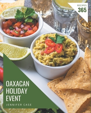 365 Oaxacan Holiday Event Recipes: Let's Get Started with The Best Oaxacan Holiday Event Cookbook! by Jennifer Case