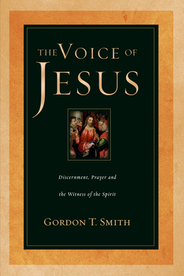 The Voice of Jesus: Discernment, Prayer and the Witness of the Spirit by Gordon T. Smith
