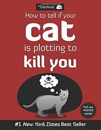 How to Tell If Your Cat Is Plotting to Kill You by The Oatmeal, Matthew Inman