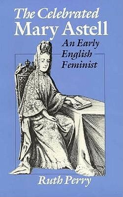 The Celebrated Mary Astell: An Early English Feminist by Catherine R. Stimpson, Ruth Perry