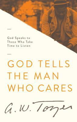 God Tells the Man Who Cares: God Speaks to Those Who Take Time to Listen by A. W. Tozer