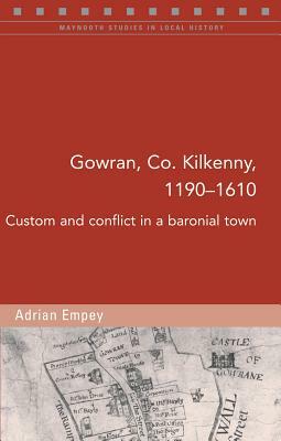 Gowran, Co. Kilkenny, 1190-1610: Custom and Conflict in a Baronial Town by Adrian Empey
