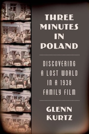 Three Minutes in Poland: Discovering a Lost World in a 1938 Family Film by Glenn Kurtz