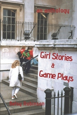 Girl Stories & Game Plays: An Anthology of Stories and Plays by Betsy Robinson