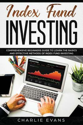 Index Fund Investing: Comprehensive Beginner's Guide to Learn the Basics and Effective Methods of Index Fund by Charlie Evans
