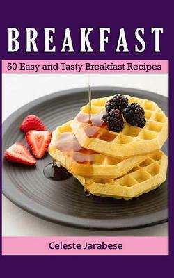 Breakfast: 50 Easy and Tasty Breakfast Recipes by Celeste Jarabese