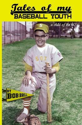 Tales of My Baseball Youth: A Child of the 60's by Bob Brill