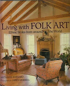 Living With Folk Art: Ethnic Styles From Around The World by Nicholas Barnard
