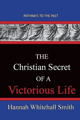 The Christian Secret Of A Victorious Life: Pathways To The Past by Hannah Whitall Smith