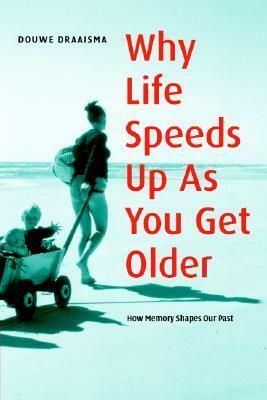 Why Life Speeds Up as You Get Older: How Memory Shapes Our Past by Douwe Draaisma