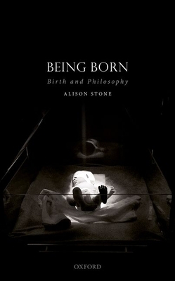 Being Born: Birth and Philosophy by Alison Stone
