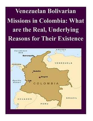 Venezuelan Bolivarian Missions in Colombia: What are the Real, Underlying Reasons for Their Existence by Naval Postgraduate School