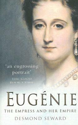 Eugénie: The Empress and Her Empire by Desmond Seward