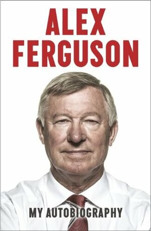 Alex Ferguson: My Autobiography by Alex Ferguson