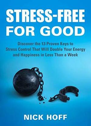 Stress-Free for Good: Discover the 13 Proven Keys to Stress Control That Will Double Your Energy and Happiness in Less Than a Week (The Get Away Stress ... on How to Live a Stress Free Life Book 1) by Nick Hoff