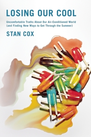 Losing Our Cool: Uncomfortable Truths about Our Air-Conditioned World (and Finding New Ways to Get Through the Summer) by Stan Cox